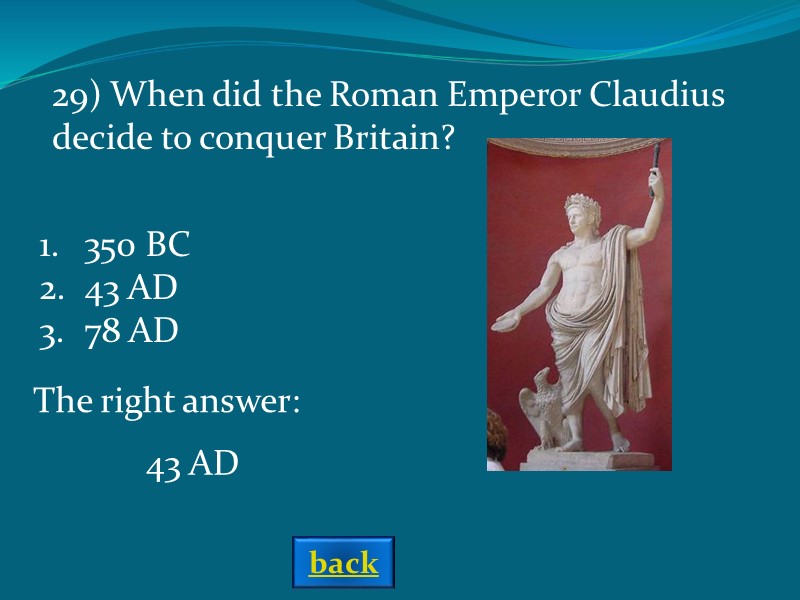The right answer: 43 AD 29) When did the Roman Emperor Claudius decide to